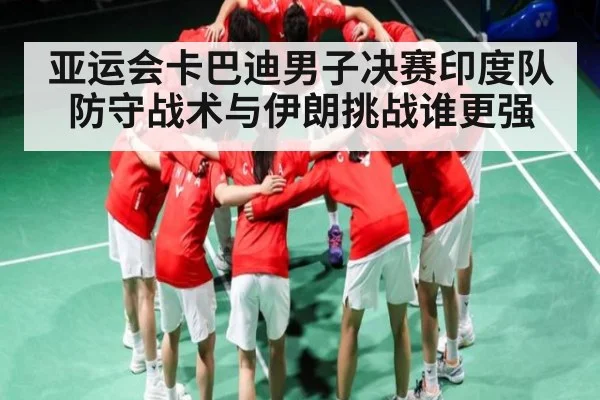 亚运会卡巴迪男子决赛印度队防守战术与伊朗挑战谁更强 - stake.com